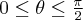 0\leq \theta \leq \frac{\pi}{2}