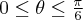 0\leq \theta \leq \frac{\pi}{6}